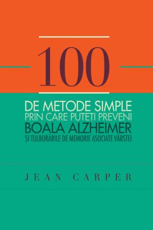 100 de metode simple prin care puteti preveni boala Alzheimer si tulburarile de memorie asociate varstei